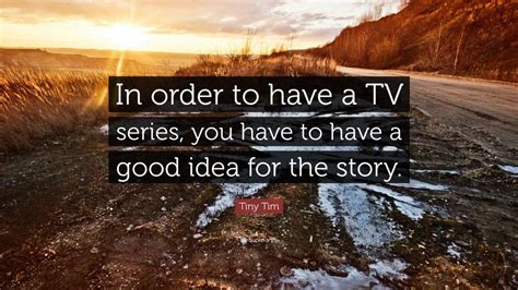 Tiny Tim Quote: “In order to have a TV series, you have to have a good idea for the story.” (7 ...