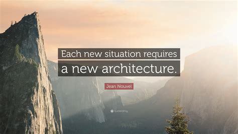 Jean Nouvel Quote: “Each new situation requires a new architecture.”