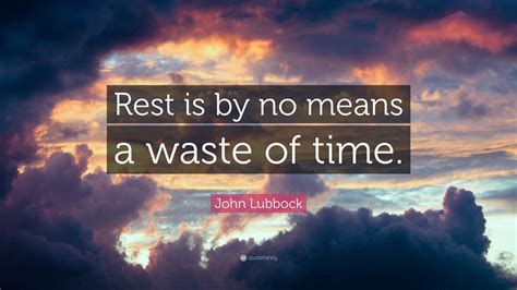 John Lubbock Quote: “Rest is by no means a waste of time.”