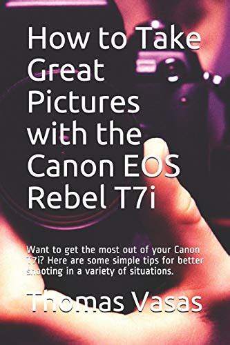 How to Take Great Pictures with the Canon EOS Rebel T7i: Want to get the most out of your Canon ...