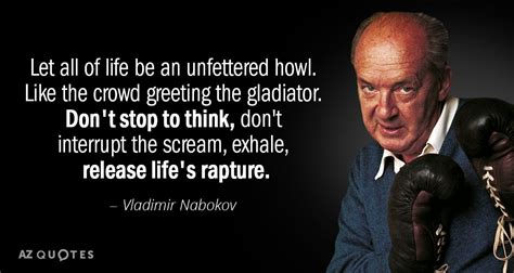 Vladimir Nabokov quote: Let all of life be an unfettered howl. Like the...