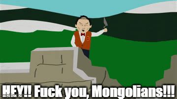 hey, fuck you mongolians - Imgflip