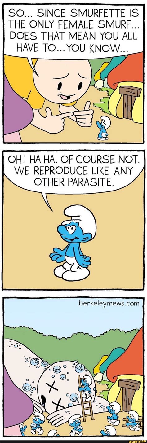 SO... SINCE SMURFETTE IS THE ONLY FEMALE SMURF... DOES THAT MEAN YOU ALL HAVE TO...YOU KNOW ...