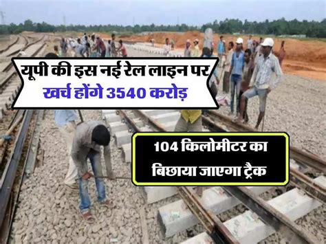 UP Railway : यूपी की इस नई रेल लाइन पर खर्च होंगे 3540 करोड़, 104 ...