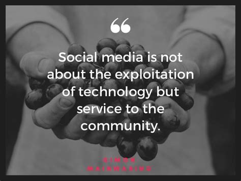Social media is not about the exploitation of technology but service to the community. S I M O N ...