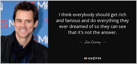 Jim Carrey quote: I think everybody should get rich and famous and do...