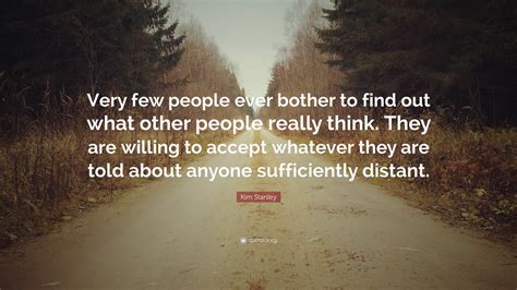 Kim Stanley Quote: “Very few people ever bother to find out what other people really think. They ...