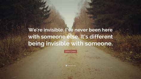 John Green Quote: “We’re invisible. I’ve never been here with someone ...