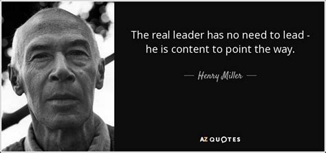 Henry Miller quote: The real leader has no need to lead - he...