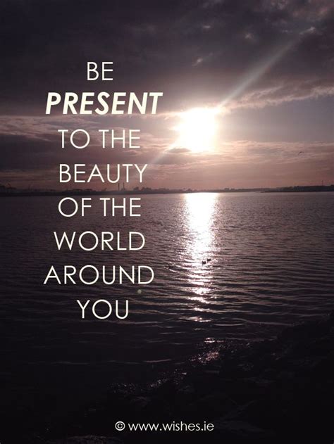 Be Presnet to the beauty of the world around you | Beauty, World, Quotes