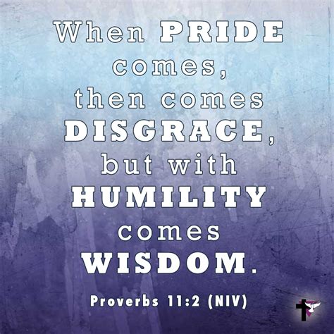 When pride comes, then comes disgrace, but with humility comes wisdom. (Proverbs 11:2 NIV ...