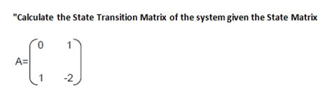 Solved "Calculate the State Transition Matrix of the system | Chegg.com