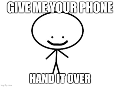 Give Me Your Phone :) - Imgflip