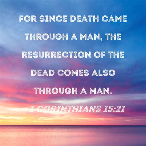 1 Corinthians 15:21 For since death came through a man, the resurrection of the dead comes also ...