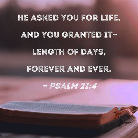 Psalm 21:4 He asked You for life, and You granted it--length of days ...