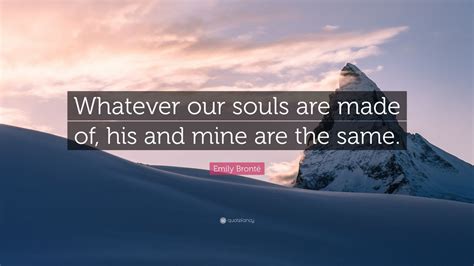 Emily Brontë Quote: “Whatever our souls are made of, his and mine are the same.” (12 wallpapers ...