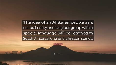 P. W. Botha Quote: “The idea of an Afrikaner people as a cultural entity and religious group ...