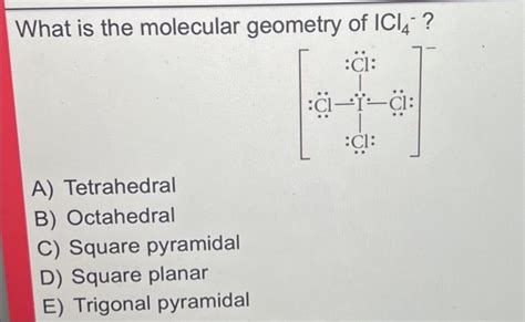 Solved What is the molecular geometry of ICl4−? A) | Chegg.com