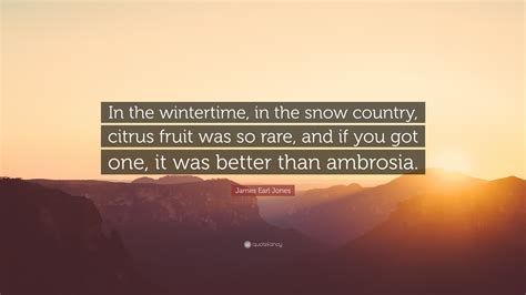 James Earl Jones Quote: “In the wintertime, in the snow country, citrus fruit was so rare, and ...