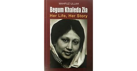 Begum Khaleda Zia: Her Life, Her Story by Mahfuz Ullah