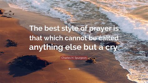 Charles H. Spurgeon Quote: “The best style of prayer is that which cannot be called anything ...