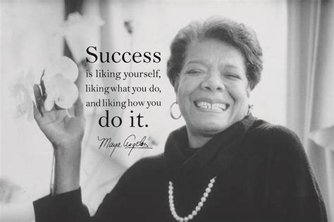 “Success is liking yourself, liking what you do, and liking how you do it.”- Maya Angelou Quote ...