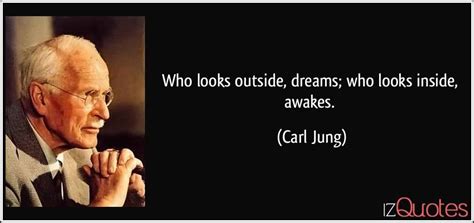 Who looks outside, dreams; who looks inside, awakes.