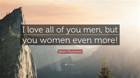 Strom Thurmond Quote: “I love all of you men, but you women even more!”