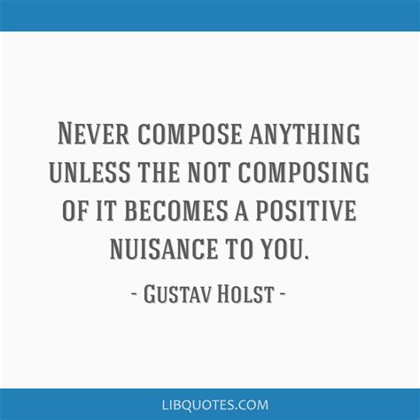 Never compose anything unless the not composing of it...