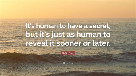 Philip Roth Quote: “It’s human to have a secret, but it’s just as human to reveal it sooner or ...