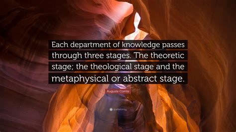 Auguste Comte Quote: “Each department of knowledge passes through three stages. The theoretic ...