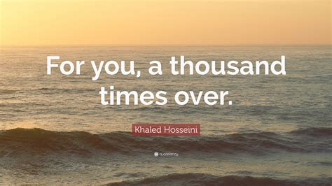 Khaled Hosseini Quote: “For you, a thousand times over.”