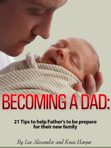 Becoming A Dad: 21 Tips To Help Father's To Be Prepare For Their New Family eBook : Alexander ...