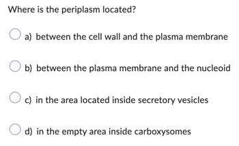 Answered: Where is the periplasm located? O a)… | bartleby