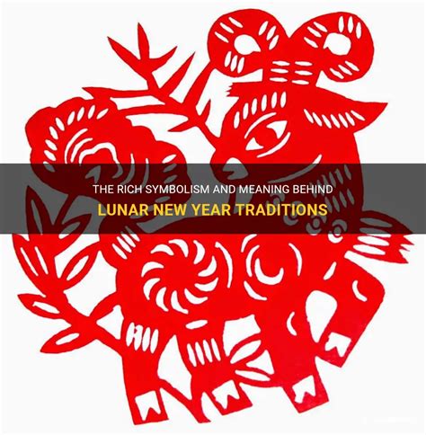 The Rich Symbolism And Meaning Behind Lunar New Year Traditions ...