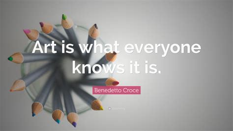 Benedetto Croce Quote: “Art is what everyone knows it is.”