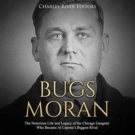 Bugs Moran: The Notorious Life and Legacy of the Chicago Gangster Who Became Al Capone’s Biggest ...