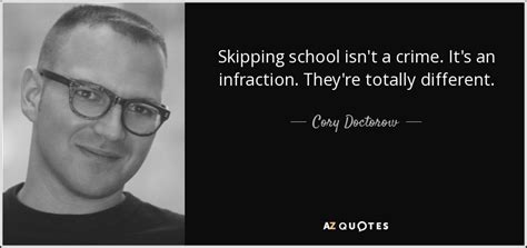 Cory Doctorow quote: Skipping school isn't a crime. It's an infraction ...