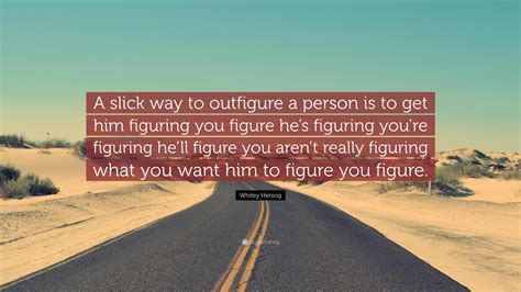 Whitey Herzog Quote: “A slick way to outfigure a person is to get him ...