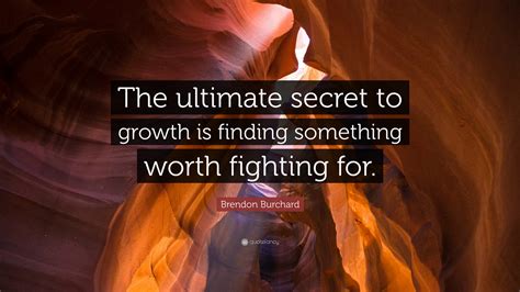 Brendon Burchard Quote: “The ultimate secret to growth is finding something worth fighting for.”