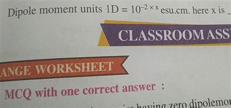 Dipole moment units 1D=10−2×x esu.cm. here x is CLASSROOMASS ANGE WORKSHE..