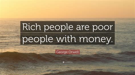 George Orwell Quote: “Rich people are poor people with money.” (12 wallpapers) - Quotefancy