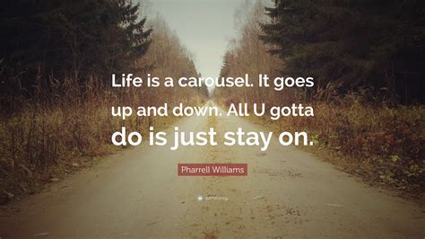 Pharrell Williams Quote: “Life is a carousel. It goes up and down. All U gotta do is just stay on.”