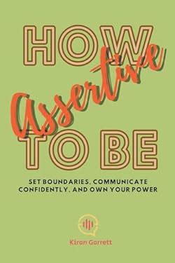 How to be Assertive: Set Boundaries, Communicate Confidently, and Own Your Power book: 9798223496939