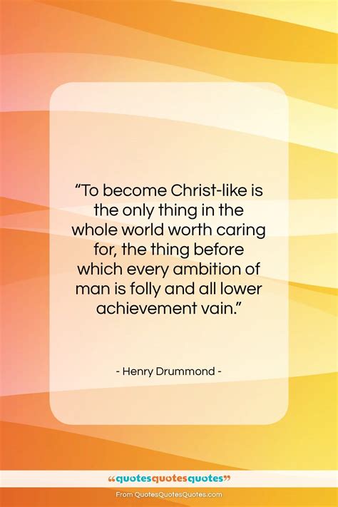 Get the whole Henry Drummond quote: "To become Christ-like is the only ...