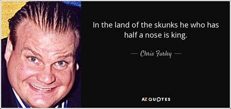 Chris Farley quote: In the land of the skunks he who has half...