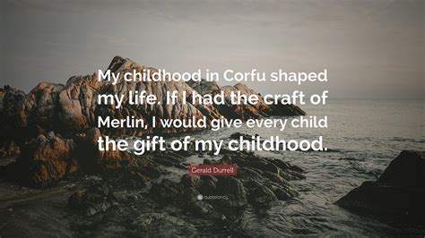 Gerald Durrell Quote: “My childhood in Corfu shaped my life. If I had the craft of Merlin, I ...