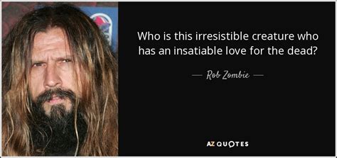 Rob Zombie quote: Who is this irresistible creature who has an ...