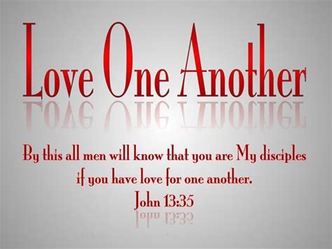 John 13:35 "By this all men will know that you are My disciples, if you have love for one another."