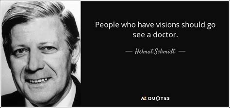 Helmut Schmidt quote: People who have visions should go see a doctor.